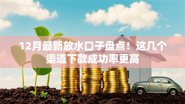 12月最新放水口子盘点！这几个渠道下款成功率更高