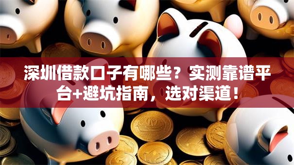 深圳借款口子有哪些？实测靠谱平台+避坑指南，选对渠道！