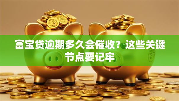 富宝贷逾期多久会催收？这些关键节点要记牢