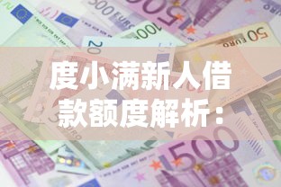 度小满新人借款额度解析：首次申请能拿多少？资格条件全知道