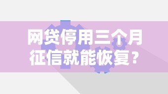 网贷停用三个月征信就能恢复？这些细节你可能忽略了