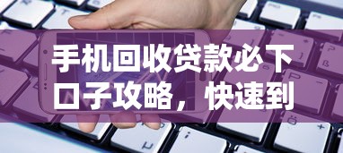 手机回收贷款必下口子攻略，快速到账渠道分享！