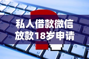 私人借款微信放款18岁申请攻略，这些流程和风险要注意！