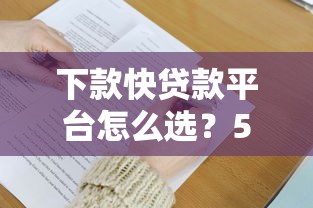 下款快贷款平台怎么选？5大避坑技巧助你秒到账