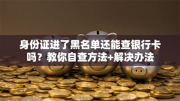 身份证进了黑名单还能查银行卡吗?教你自查方法+解决办法 身份证进了黑名单还能查银行卡吗?教你自查方法+解决办法