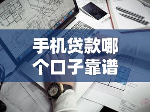 手机贷款哪个口子靠谱？实测推荐这几个省心平台！
