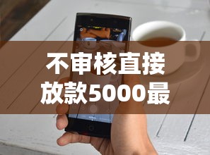 不审核直接放款5000最新口子2025真实评测