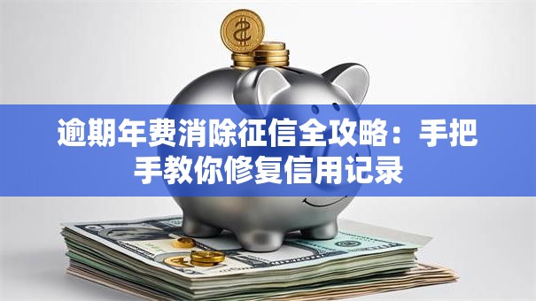逾期年费消除征信全攻略：手把手教你修复信用记录