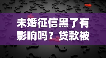 未婚征信黑了有影响吗？贷款被拒的真相与自救方法