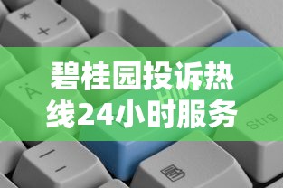 碧桂园投诉热线24小时服务指南：贷款问题一键解决全解析