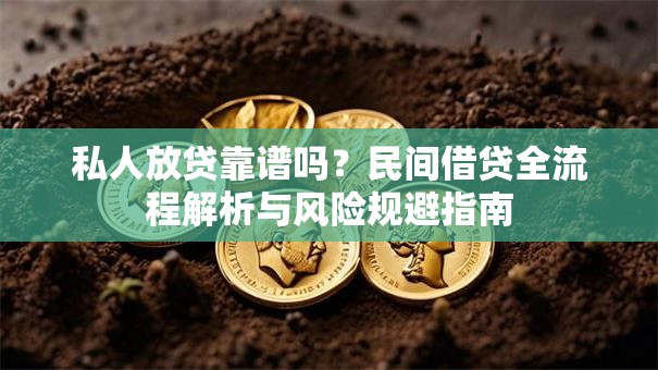 私人放贷靠谱吗？民间借贷全流程解析与风险规避指南