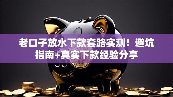 老口子放水下款套路实测！避坑指南+真实下款经验分享