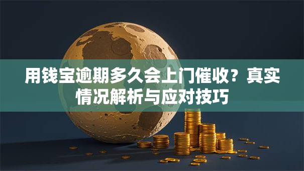 用钱宝逾期多久会上门催收？真实情况解析与应对技巧