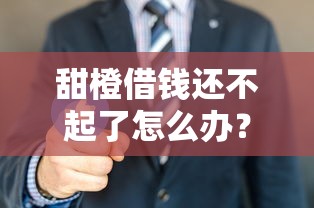甜橙借钱还不起了怎么办？过来人教你三招化解危机！