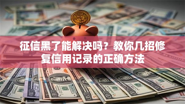 征信黑了能解决吗？教你几招修复信用记录的正确方法