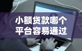 小额贷款哪个平台容易通过？实测好下款的口子推荐