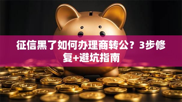 征信黑了如何办理商转公？3步修复+避坑指南