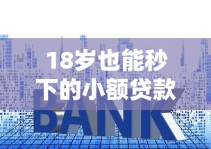 18岁也能秒下的小额贷款平台推荐及申请技巧