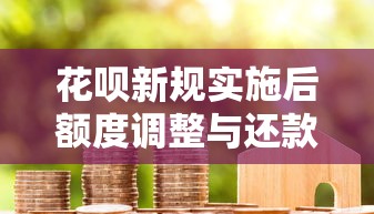 花呗新规实施后额度调整与还款规则解析｜用户必看使用攻略