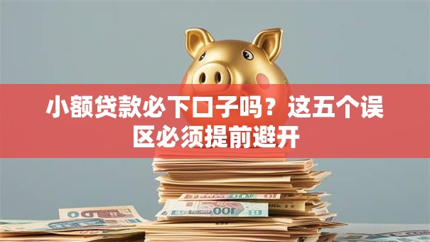 小额贷款必下口子吗？这五个误区必须提前避开