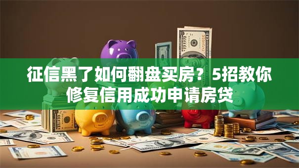 征信黑了如何翻盘买房？5招教你修复信用成功申请房贷