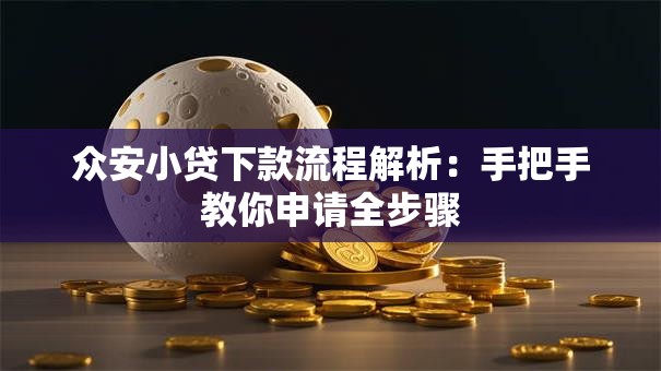 众安小贷下款流程解析：手把手教你申请全步骤