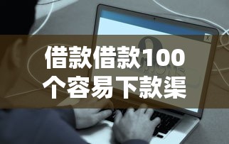 借款借款100个容易下款渠道大揭秘！这些方法助你快速解决资金难题