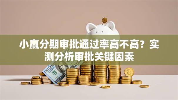 小赢分期审批通过率高不高？实测分析审批关键因素