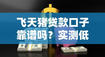 飞天猪贷款口子靠谱吗？实测低门槛借款全流程解析