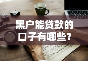 黑户能贷款的口子有哪些？这几个渠道或许能帮到你