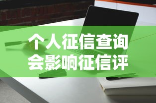 个人征信查询会影响征信评分吗？这些细节你一定要知道