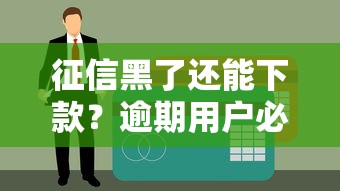 征信黑了还能下款？逾期用户必看网贷平台选择指南