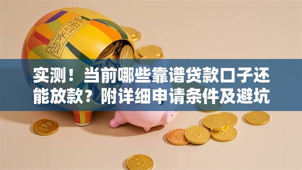 实测!当前哪些靠谱贷款口子还能放款?附详细申请条件及避坑指南 实测!当前哪些靠谱贷款口子还能放款?附详细申请条件及避坑指南