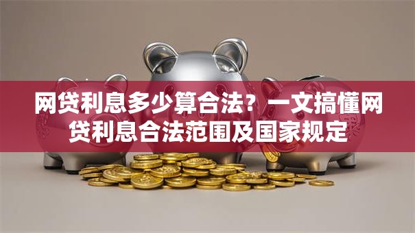 网贷利息多少算合法？一文搞懂网贷利息合法范围及国家规定
