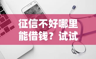 征信不好哪里能借钱？试试这几个靠谱渠道！