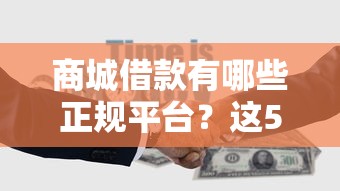 商城借款有哪些正规平台？这5个口子靠谱又好用！