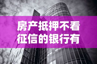 房产抵押不看征信的银行有哪些？这五家机构更看重抵押物价值！