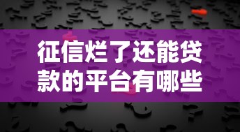 征信烂了还能贷款的平台有哪些？这几个渠道或许能帮你解决难题