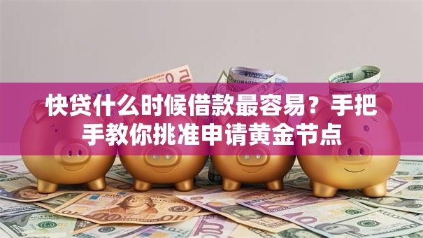 快贷什么时候借款最容易？手把手教你挑准申请黄金节点