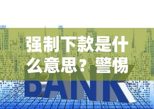 强制下款是什么意思？警惕这些贷款套路陷阱！