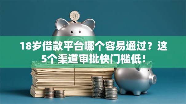 18岁借款平台哪个容易通过？这5个渠道审批快门槛低！