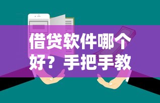 借贷软件哪个好？手把手教你选！靠谱平台对比+避坑指南