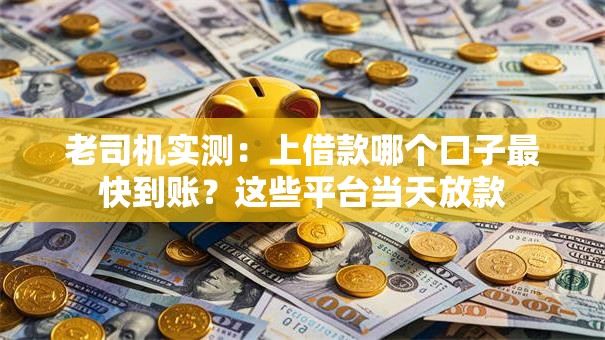 老司机实测：上借款哪个口子最快到账？这些平台当天放款