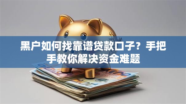 黑户如何找靠谱贷款口子？手把手教你解决资金难题