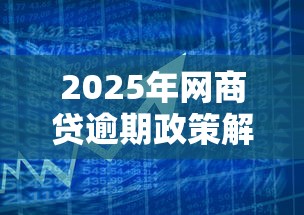 2025年网商贷逾期政策解读：逾期后果、减免规则及应对方案