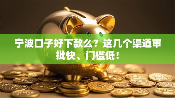 宁波口子好下款么？这几个渠道审批快、门槛低！