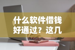 什么软件借钱好通过？这几款靠谱平台审核快、门槛低！