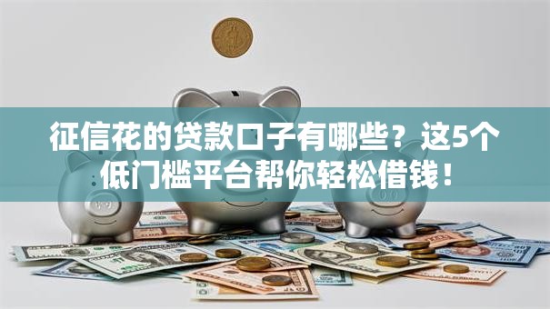 征信花的贷款口子有哪些？这5个低门槛平台帮你轻松借钱！