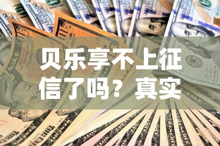 贝乐享不上征信了吗？真实情况揭秘与借款必读指南