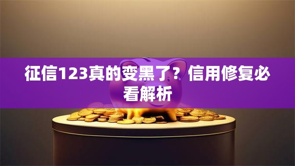 征信123真的变黑了？信用修复必看解析